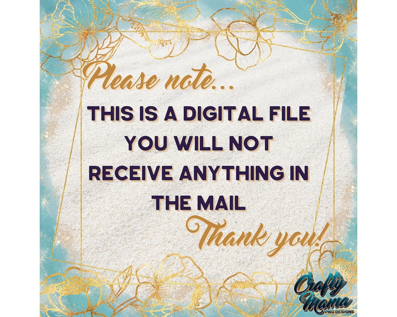 May include: A digital file notice with a gold floral border and a blue watercolor background. The text reads: "Please note... This is a digital file. You will not receive anything in the mail. Thank you! Crafty Mama PNG Designs."