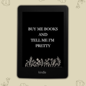 May include: A black and white image of a Kindle e-reader with the text "BUY ME BOOKS AND TELL ME I'M PRETTY" on the screen. The screen also has a line of small flowers at the bottom.