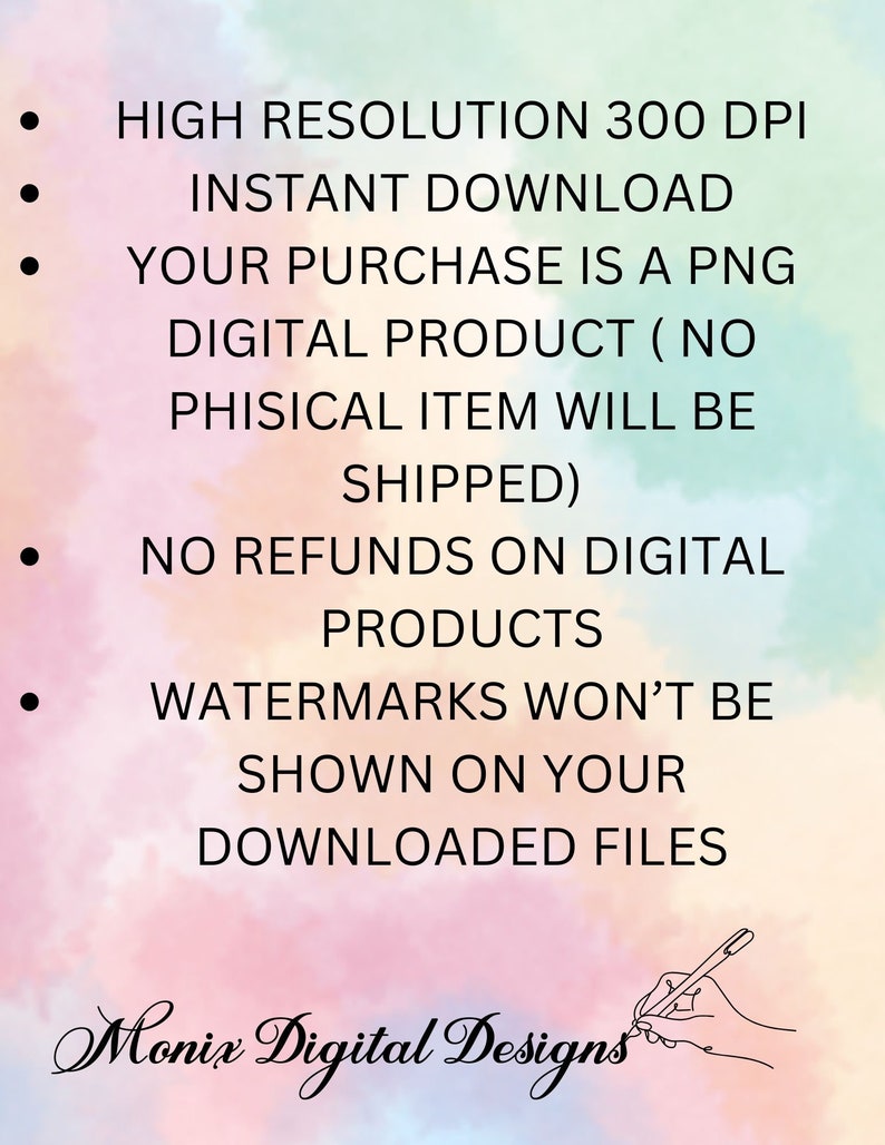 May include: A digital product information graphic with a pink, blue, and white background. The text reads: "HIGH RESOLUTION 300 DPI INSTANT DOWNLOAD YOUR PURCHASE IS A PNG DIGITAL PRODUCT (NO PHISICAL ITEM WILL BE SHIPPED) NO REFUNDS ON DIGITAL PRODUCTS WATERMARKS WON'T BE SHOWN ON YOUR DOWNLOADED FILES" and "Monix Digital Designs".