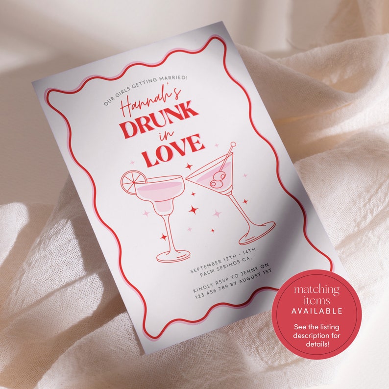 May include: A pink and red invitation card with a wavy border. The text reads "Our girls getting married! Hannah's Drunk in Love". Two pink and red cocktail glasses are illustrated. The date, location, and RSVP information are listed below. The text "matching items available" is in a circle at the bottom right corner.