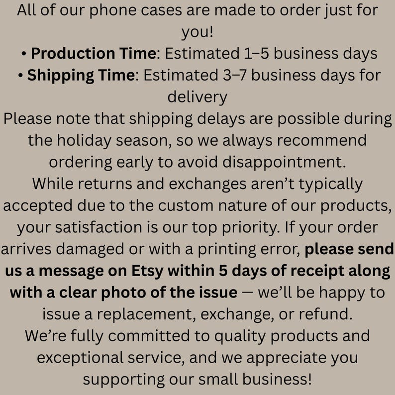 May include: Text on a light brown background. The text states that phone cases are made to order, with an estimated production time of 1-5 business days and shipping time of 3-7 business days. It also mentions returns and exchanges.