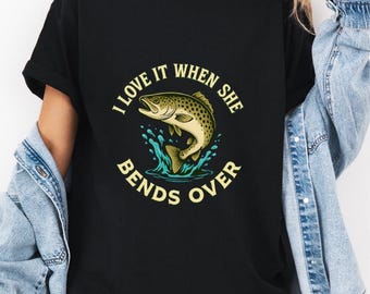 Funny Fishing Shirt: I Love It When She Bends Over - Angler Humor Tee