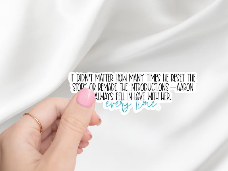 May include: A white sticker with black text that reads, "IT DIDN'T MATTER HOW MANY TIMES HE RESET THE STORY OR REMADE THE INTRODUCTIONS - AARON ALWAYS FELL IN LOVE WITH HER. every time." The words "every time" are in blue.
