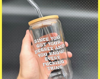 Since You Got Your Degree And You Know Every F Thing Glass Cup; Iced Coffee Cup; Coffee Cup; Beer Can Cup; Gift For Her