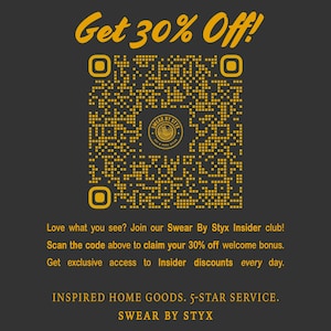 May include: A yellow QR code with the text "Get 30% Off!" above it. The code is on a dark gray background. Below the code is the text "Love what you see? Join our Swear By Styx Insider club! Scan the code above to claim your 30% off welcome bonus. Get exclusive access to Insider discounts every day. INSPIRED HOME GOODS. 5-STAR SERVICE. SWEAR BY STYX"