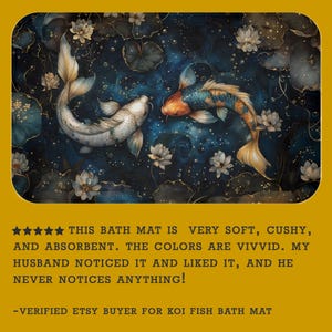 May include: A bath mat with a colorful koi fish design. The mat is soft and absorbent. The customer review states "This bath mat is very soft, cushy, and absorbent. The colors are vivid. My husband noticed it and liked it, and he never notices anything!"
