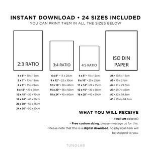 May include: A digital download of 24 printable wall art sizes in 2:3, 3:4, and 4:5 ratios, as well as ISO DIN paper sizes. The text "INSTANT DOWNLOAD 24 SIZES INCLUDED" is at the top of the image. The text "YOU CAN PRINT THEM IN ALL THE SIZES BELOW" is below the first line of text. The text "WHAT YOU WILL RECEIVE" is at the bottom of the image. The text "Free custom sizing, please message us for this." is below the first line of text. The text "Please note that this is a digital download, no physical item will be shipped to you." is below the second line of text. The text "TUNGLAB" is at the bottom of the image.
