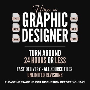 May include: A black and white graphic with the text "Hire a GRAPHIC DESIGNER" in white. The text "TURN AROUND 24 HOURS OR LESS" is below the main text. Below that is the text "FAST DELIVERY - ALL SOURCE FILES UNLIMITED REVISIONS". The text "PLEASE MESSAGE US FOR DISCUSSION BEFORE YOU PAY" is at the bottom of the graphic. There are icons of file types on the left and right of the main text. The icons are for AI, SVG, EPS, PNG, JPG, and PDF.