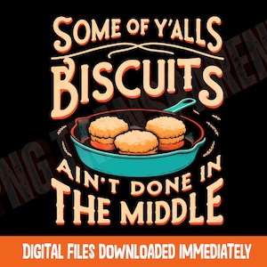 May include: Black graphic design featuring the text "SOME OF Y'ALLS BISCUITS AIN'T DONE IN THE MIDDLE" in a vintage style. The image includes a teal skillet with three biscuits. Below the text is "DIGITAL FILES DOWNLOADED IMMEDIATELY".