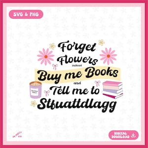 May include: A pink and white graphic with the text "Forget Flowers instead Buy me Books and Tell me to Stfuattdlagg". The graphic includes a candle, a stack of books, and pink flowers.