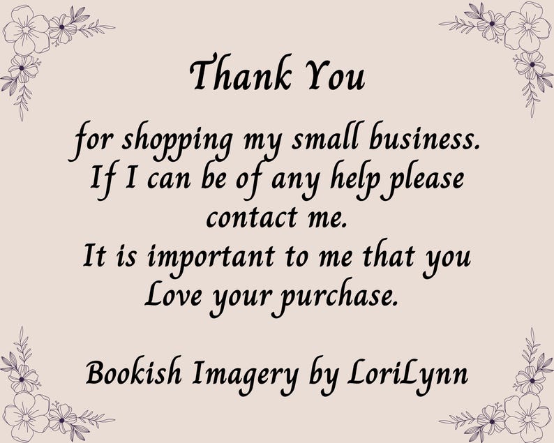 May include: A rectangular card with a light beige background and dark purple floral illustrations in each corner. The text reads: Thank You for shopping my small business. If I can be of any help please contact me. It is important to me that you Love your purchase. Bookish Imagery by LoriLynn.