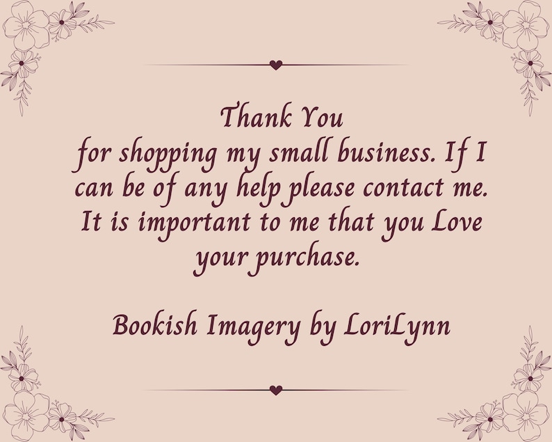 May include: A light pink rectangular card featuring dark brown floral illustrations in each corner and a small heart icon. The text reads: Thank You for shopping my small business. If I can be of any help please contact me. It is important to me that you Love your purchase. Bookish Imagery by LoriLynn.