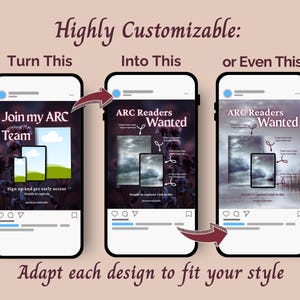 May include: Three smartphone screens displaying social media post templates. The text reads Highly Customizable, Turn This, Into This, or Even This, Join my ARC Team, ARC Readers Wanted, and Adapt each design to fit your style.