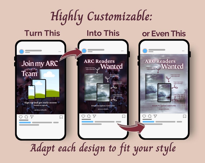 May include: Three smartphone screens displaying social media post templates. The text reads Highly Customizable, Turn This, Into This, or Even This, Join my ARC Team, ARC Readers Wanted, and Adapt each design to fit your style.