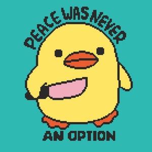 May include: A yellow cartoon duck with a pink knife, black eyes, and an orange beak and feet. The text "PEACE WAS NEVER" arches above the duck, and "AN OPTION" is below it, all in black pixelated font, set against a teal background.