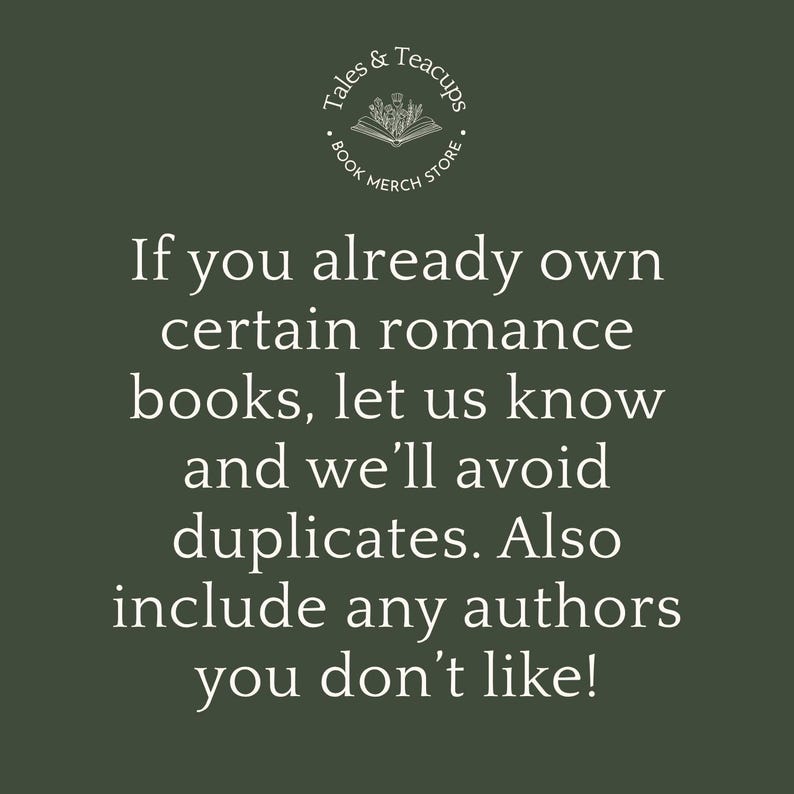 May include: Dark green background with white text. The text reads: "If you already own certain romance books, let us know and we'll avoid duplicates. Also include any authors you don't like!" A circular logo at the top says "Tales & Teacups Book Merch Store."