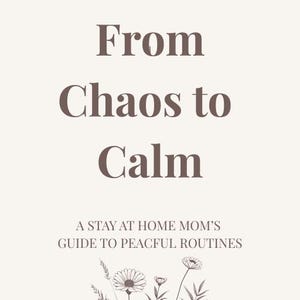 May include: A beige background with the text "From Chaos to Calm" in a dark brown serif font. Below, it reads "A Stay At Home Mom's Guide to Peaceful Routines." A floral illustration is at the bottom.