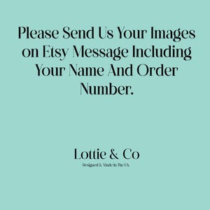 May include: A turquoise background with white text that reads "Please Send Us Your Images on Etsy Message Including Your Name And Order Number." Below the text is a black logo that reads "Lottie & Co Designed & Made In The Uk."