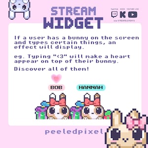 May include: A pixel art stream widget graphic featuring two bunnies labeled Bob and Hannah with a heart icon above one. The text reads: STREAM WIDGET, If a user has a bunny on the screen and types certain things, an effect will display. eg. Typing <3 will make a heart appear on top of their bunny. Discover all of them! peeledpixel.