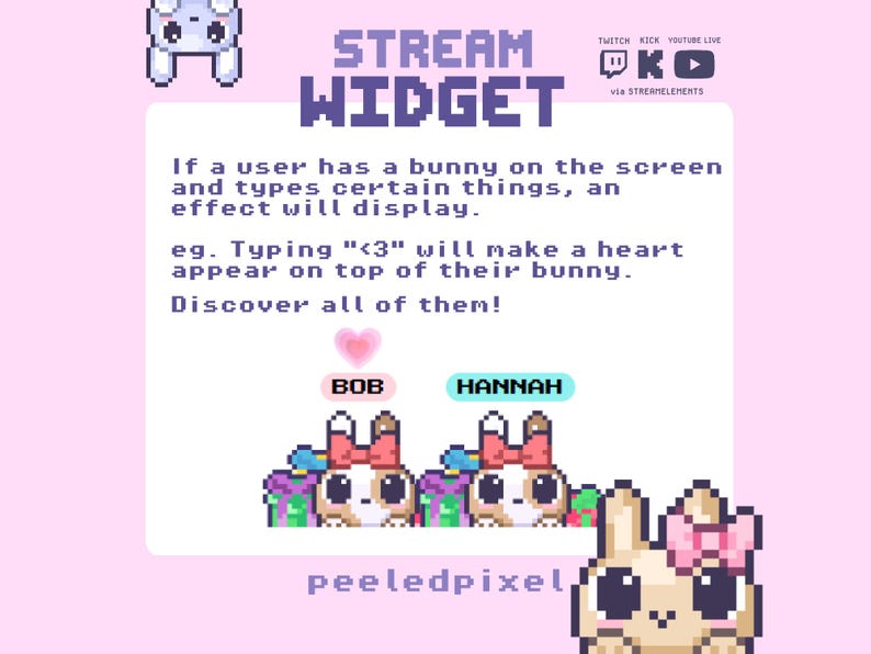 May include: A pixel art stream widget graphic featuring two bunnies labeled Bob and Hannah with a heart icon above one. The text reads: STREAM WIDGET, If a user has a bunny on the screen and types certain things, an effect will display. eg. Typing <3 will make a heart appear on top of their bunny. Discover all of them! peeledpixel.