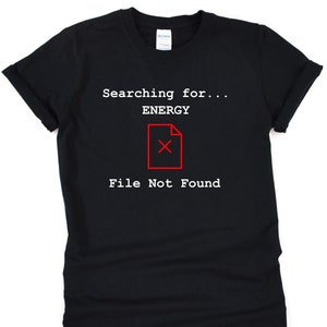 Searching For Energy File Not Found | Gift Idea Fun Humorous Funny Sarcastic Shirt for Men Women
