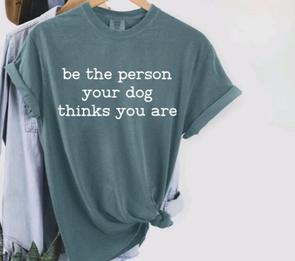 Be The Person Your Dog Thinks You Are T-Shirt, Cute Tee, Birthday Gifts, Christmas, Dog Mom, Gifts for Her, Dog Lover, Mothers Day, Funny