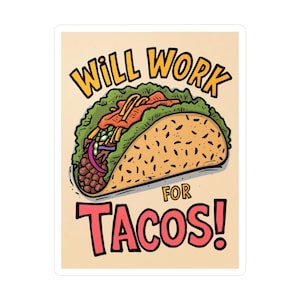 May include: A sticker featuring a cartoon taco with the text "WILL WORK FOR TACOS!" in yellow and red. The taco is filled with lettuce, meat, and other toppings, set against a beige background.