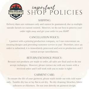 May include: A cream-colored graphic with the text "important SHOP POLICIES" and a logo for Red Prairie Goods & Gifts. The text details shipping, cancellation, return/exchange, and garment care instructions.