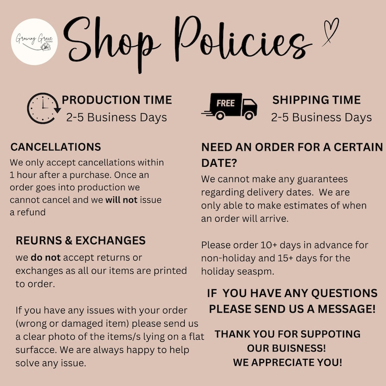 May include: A pink and white graphic with the text "Shop Policies" in black. The graphic includes information about production time, shipping time, cancellations, returns and exchanges, and ordering for a specific date. The graphic also includes the text "Thank you for supporting our business! We appreciate you!"
