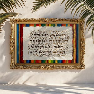 May include: A framed artwork with the text "I will love you forever, in every life, in every time, through all seasons and beyond, always." The frame is gold, and the artwork has a colorful striped background.