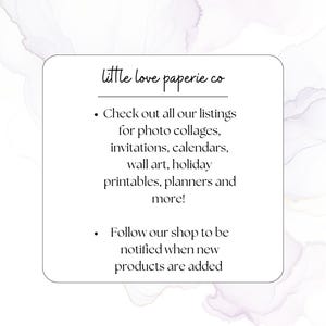 May include: White square graphic with the text "little love paperie co." The text below reads "Check out all our listings for photo collages, invitations, calendars, wall art, holiday printables, planners and more!" and "Follow our shop to be notified when new products are added."