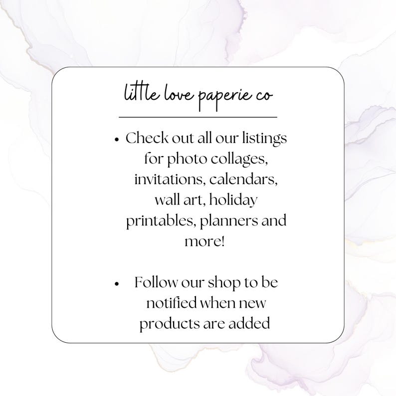 May include: White square graphic with the text "little love paperie co." The text below reads "Check out all our listings for photo collages, invitations, calendars, wall art, holiday printables, planners and more!" and "Follow our shop to be notified when new products are added."