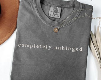 Trendy Unhinged Shirts Completely Unhinged Shirt Comfort Colors Shirt Funny Shirt Funny Tshirts Gag Gift for Her