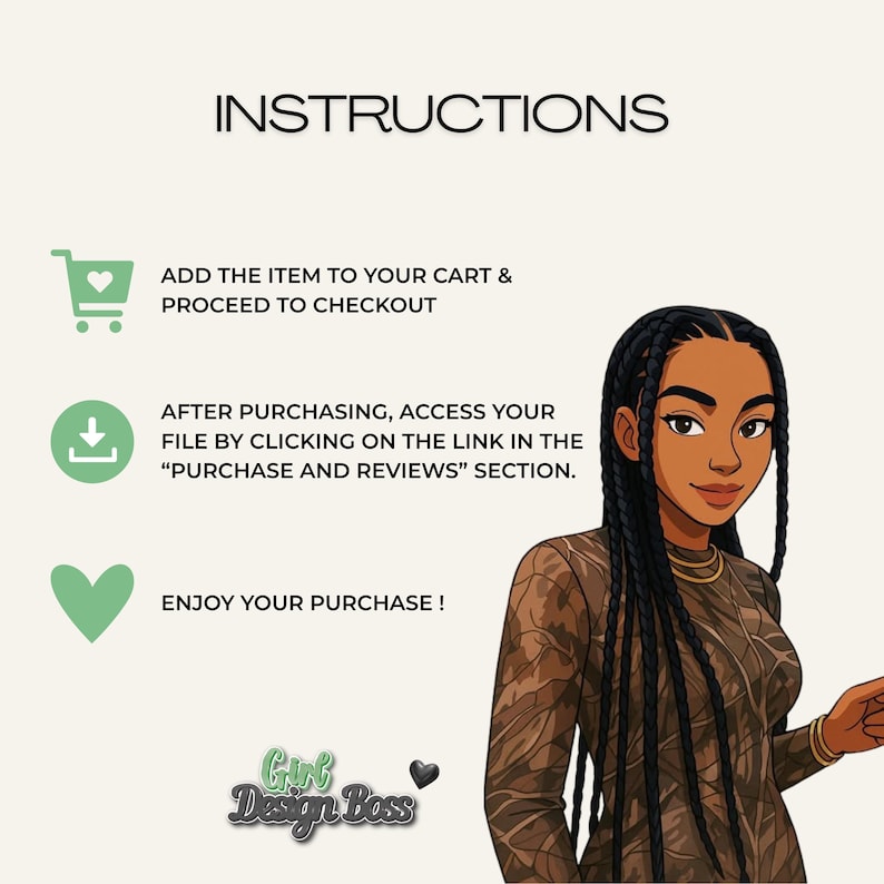 May include: An instructional graphic featuring the text INSTRUCTIONS, ADD THE ITEM TO YOUR CART & PROCEED TO CHECKOUT, AFTER PURCHASING, ACCESS YOUR FILE BY CLICKING ON THE LINK IN THE PURCHASE AND REVIEWS SECTION, ENJOY YOUR PURCHASE, and Girl Design Boss.