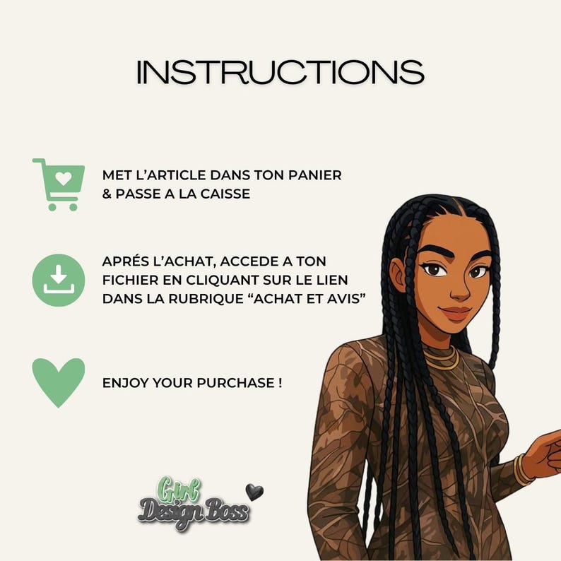 May include: An instructional graphic featuring a cartoon illustration of a person with long braided hair wearing a brown patterned long-sleeve top. The text reads INSTRUCTIONS, MET L'ARTICLE DANS TON PANIER & PASSE A LA CAISSE, APR&Eacute;S L'ACHAT, ACCEDE A TON FICHIER EN CLIQUANT SUR LE LIEN DANS LA RUBRIQUE ACHAT ET AVIS, ENJOY YOUR PURCHASE, and Girl Design Boss.