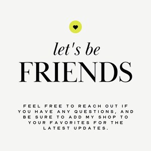 May include: A white background with black text that reads "let's be FRIENDS" with a yellow heart above the text. Below the text is a message that reads "FEEL FREE TO REACH OUT IF YOU HAVE ANY QUESTIONS, AND BE SURE TO ADD MY SHOP TO YOUR FAVORITES FOR THE LATEST UPDATES."