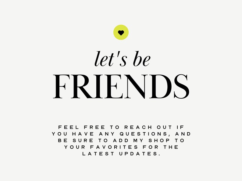 Peut inclure: Un fond blanc avec du texte noir qui dit "let's be FRIENDS" avec un c&oelig;ur jaune au-dessus du texte. En dessous du texte, un message qui dit "FEEL FREE TO REACH OUT IF YOU HAVE ANY QUESTIONS, AND BE SURE TO ADD MY SHOP TO YOUR FAVORITES FOR THE LATEST UPDATES."
