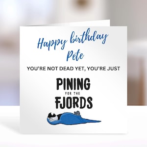 May include: A square white greeting card featuring the blue text Happy birthday Pete and black text YOU'RE NOT DEAD YET, YOU'RE JUST PINING FOR THE FJORDS. Below the text is a small illustration of a blue parrot lying flat on its back.