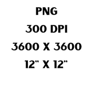 May include: White background with black text that reads "PNG", "300 DPI", "3600 X 3600", and "12" X 12"". The image is a square with a 12-inch by 12-inch dimension.