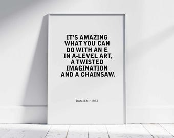 Damien Hirst Quote: "It’s amazing what you can do with an E in A-Level art, a twisted imagination and a chainsaw." | Unframed Poster Gift.