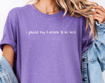 K-Drama Shirt, I Paused My K Drama to Be Here, Korean Drama, KDrama T-Shirt, Gift for Korean Lover, Kpop Shirt, K Drama Addict, K-Drama Gift