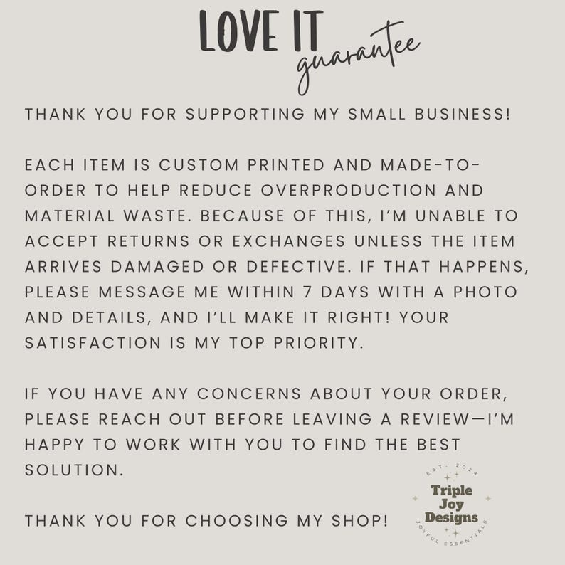 May include: A beige graphic with the words "LOVE IT guarantee" at the top. The text below reads "THANK YOU FOR SUPPORTING MY SMALL BUSINESS!" and details about custom printing, returns, and customer satisfaction. The shop's logo is at the bottom.