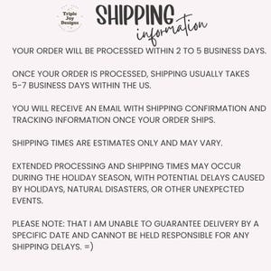 May include: A white informational graphic with black text titled Shipping Information. It includes the Triple Joy Designs logo and details regarding order processing times, shipping duration, tracking notifications, and potential holiday delays.