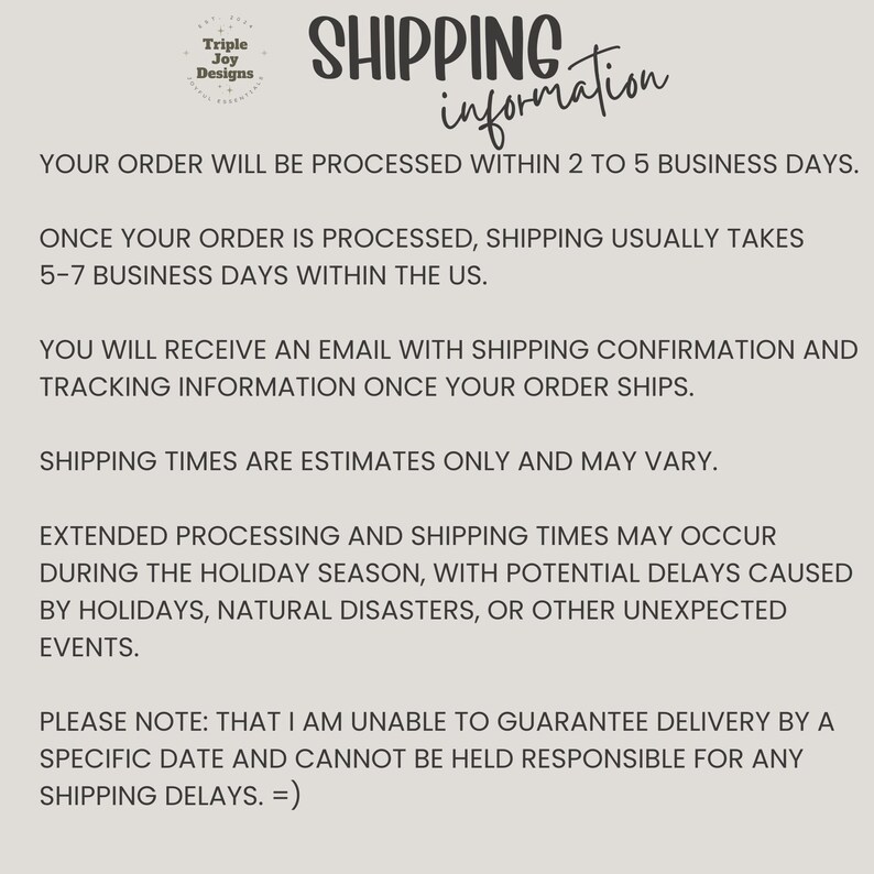 May include: A beige graphic with the text "SHIPPING information" in a handwritten style. The text provides details about order processing, shipping times, and potential delays. The Triple Joy Designs logo is in the upper left corner.