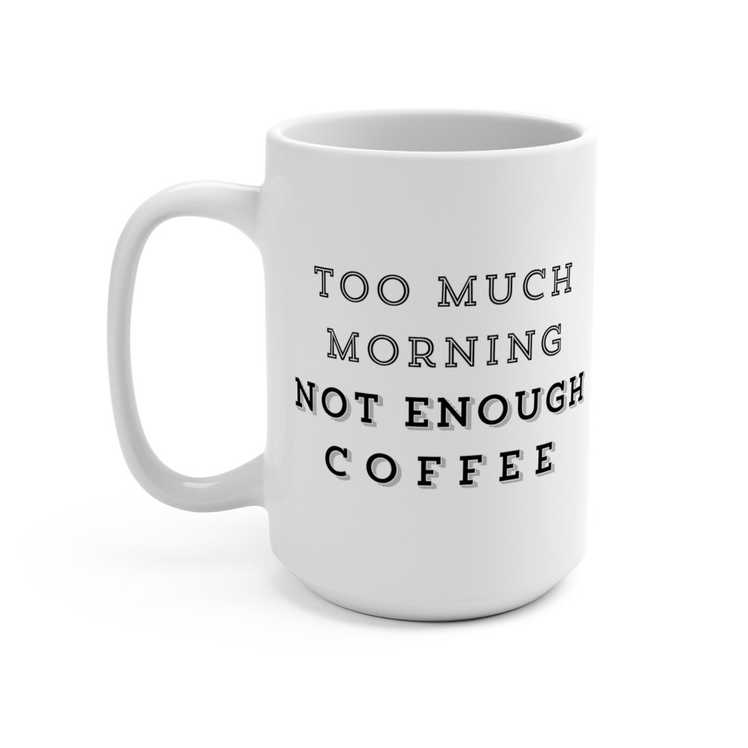 Too Much Morning Not Enough Coffee 15oz Coffee Mug, Funny Coffee Mug ...
