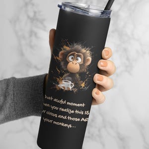 May include: Black stainless steel tumbler with a cartoon monkey holding a cup of coffee. The tumbler has a black lid and a straw. The text on the tumbler reads "That awful moment when you realize this IS your circus and those ARE your monkeys..."