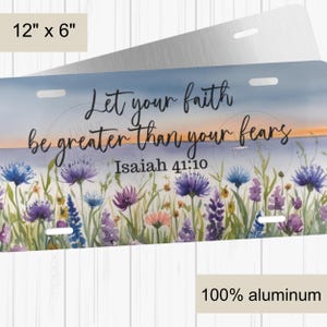 May include: A license plate with the text "Let your faith be greater than your fears" and "Isaiah 41:10" over a watercolor floral design. The plate measures 12" x 6" and is made of 100% aluminum.