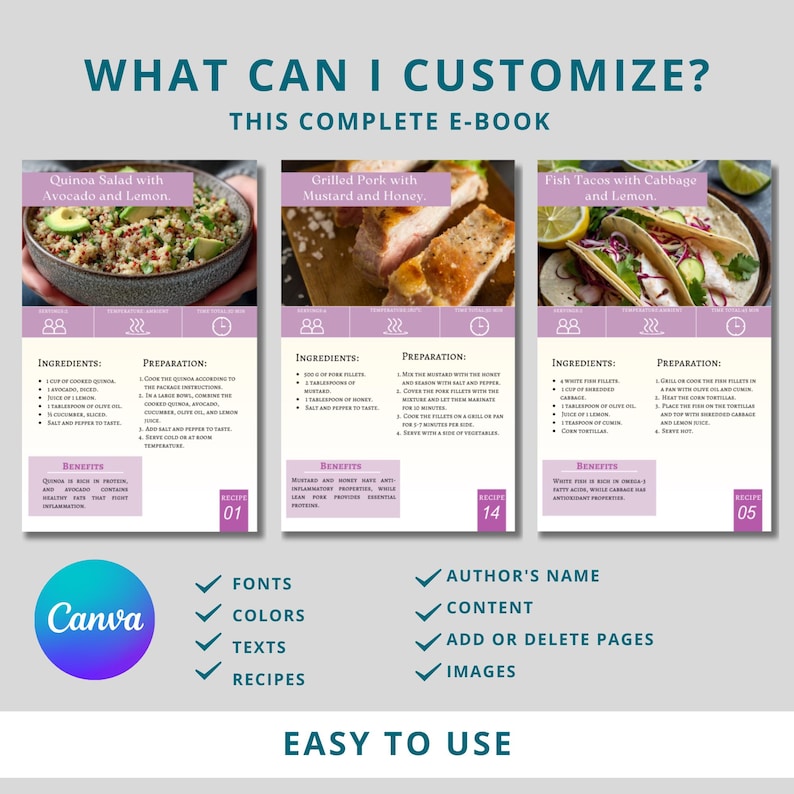 May include: A digital cookbook with three recipe pages. The first page features a quinoa salad with avocado and lemon. The second page features grilled pork with mustard and honey. The third page features fish tacos with cabbage and lemon. The cookbook is customizable with fonts, colors, texts, recipes, author's name, content, and images. The text "WHAT CAN I CUSTOMIZE? THIS COMPLETE E-BOOK" is at the top of the page. The text "EASY TO USE" is at the bottom of the page.