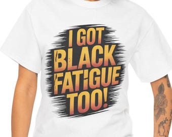 Funny Quote Unisex Tee: I Got Black Fatigue Too