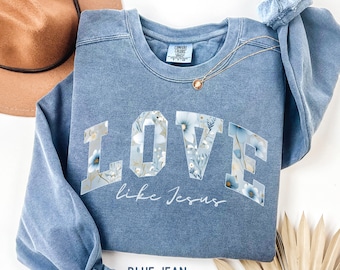 Floral Christian Sweatshirt Jesus Comfort Colors Christian Sweater Religious Tee Love like Jesus Shirt Faith Based Sunday Church Sweatshirt